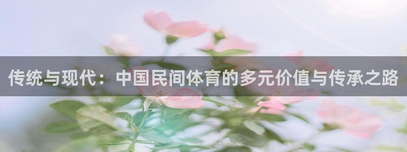 vsport体育官网下载平台APP：传统与现代：中国民间体育