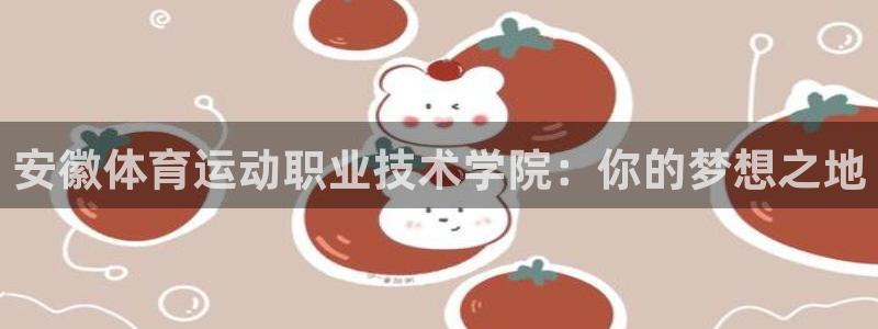 vsport体育官网下载招商电话是多少：安徽体育运动职业技术